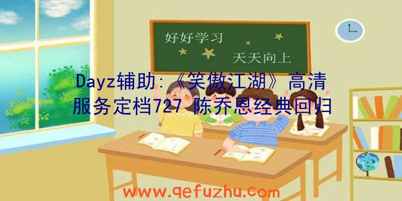 Dayz辅助:《笑傲江湖》高清服务定档727